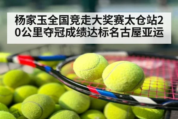 杨家玉全国竞走大奖赛太仓站20公里夺冠成绩达标名古屋亚运