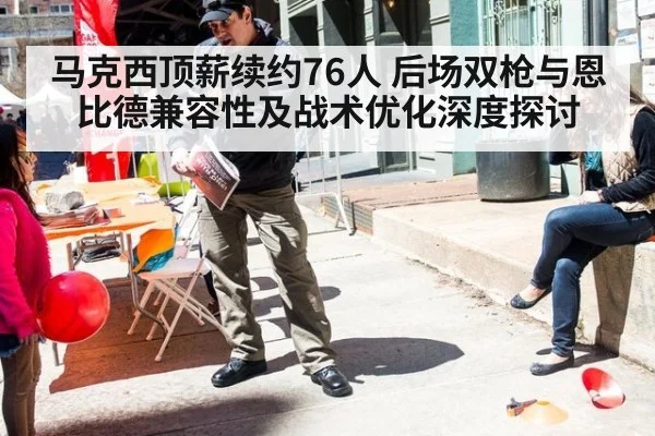 马克西顶薪续约76人 后场双枪与恩比德兼容性及战术优化深度探讨
