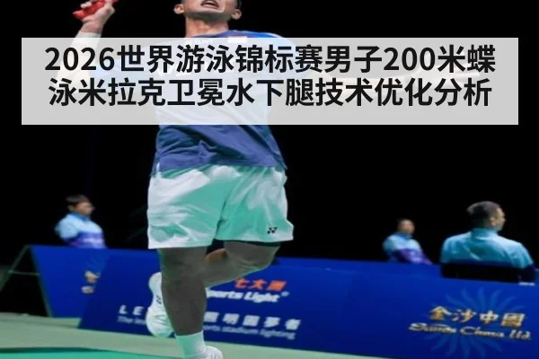 2026世界游泳锦标赛男子200米蝶泳米拉克卫冕水下腿技术优化分析 | j9 game