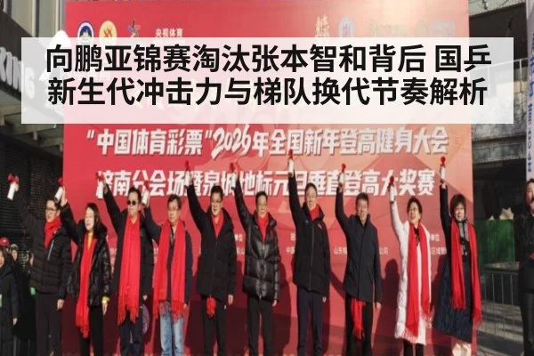 向鹏亚锦赛淘汰张本智和背后 国乒新生代冲击力与梯队换代节奏解析