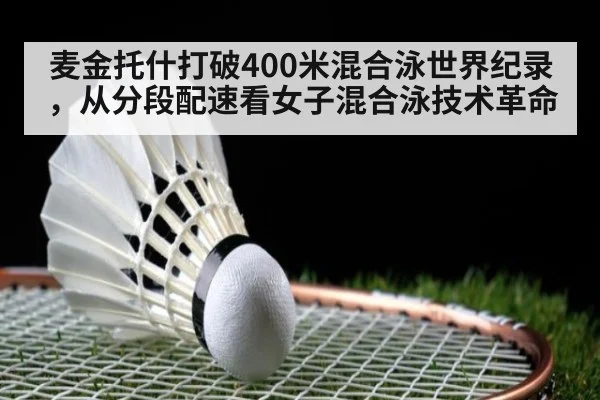 麦金托什打破400米混合泳世界纪录，从分段配速看女子混合泳技术革命