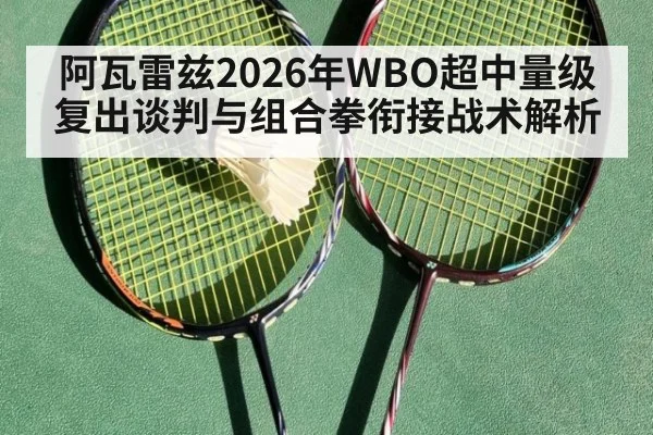 阿瓦雷兹2026年WBO超中量级复出谈判与组合拳衔接战术解析