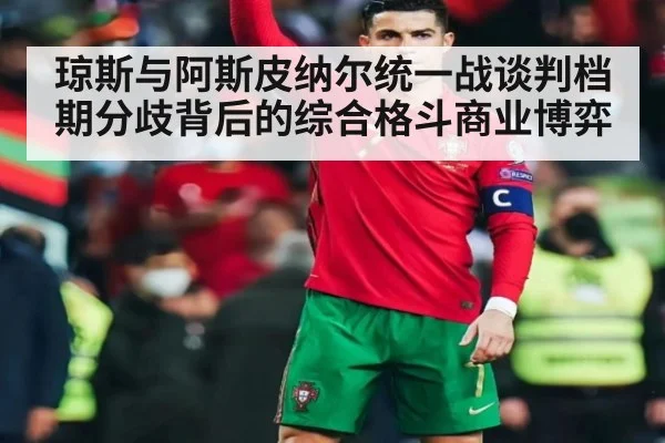 琼斯与阿斯皮纳尔统一战谈判档期分歧背后的综合格斗商业博弈